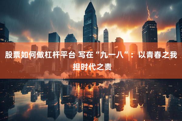 股票如何做杠杆平台 写在“九一八”：以青春之我 担时代之责