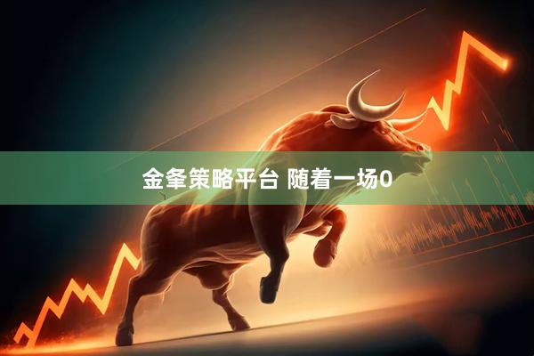 金夆策略平台 随着一场0
