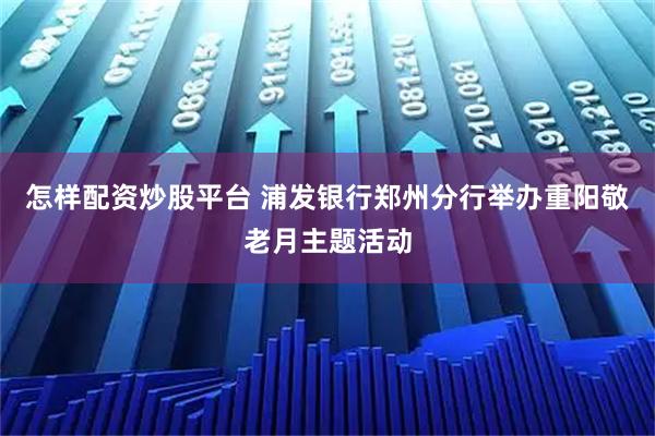 怎样配资炒股平台 浦发银行郑州分行举办重阳敬老月主题活动