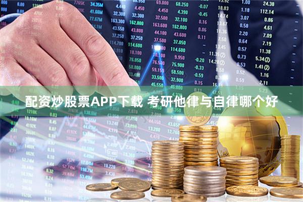 配资炒股票APP下载 考研他律与自律哪个好