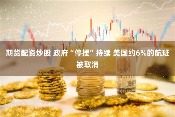 期货配资炒股 政府“停摆”持续 美国约6%的航班被取消