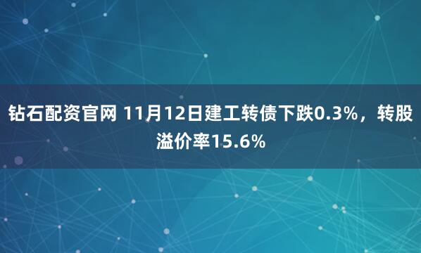 钻石配资官网 11月12日建工转债下跌0.3%，转股溢价率15.6%