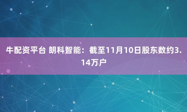 牛配资平台 朗科智能：截至11月10日股东数约3.14万户