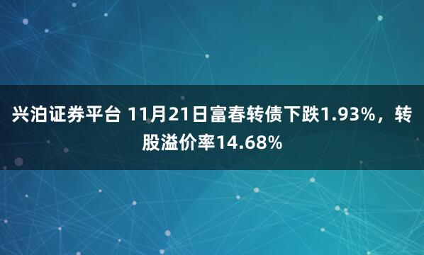 兴泊证券平台 11月21日富春转债下跌1.93%，转股溢价率14.68%