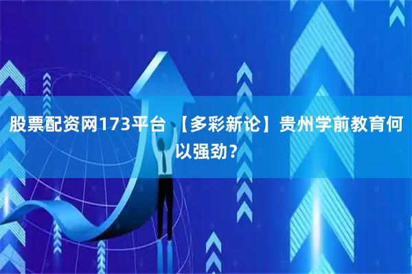 股票配资网173平台 【多彩新论】贵州学前教育何以强劲？