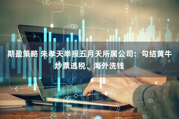 期盈策略 朱孝天举报五月天所属公司：勾结黄牛炒票逃税、海外洗钱