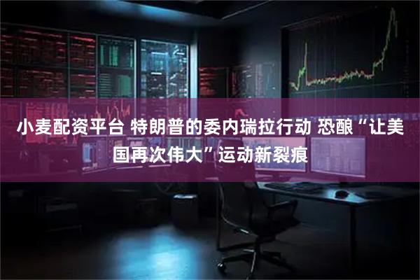 小麦配资平台 特朗普的委内瑞拉行动 恐酿“让美国再次伟大”运动新裂痕