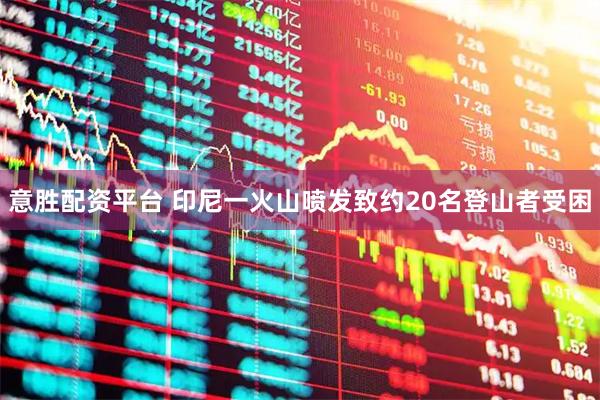 意胜配资平台 印尼一火山喷发致约20名登山者受困