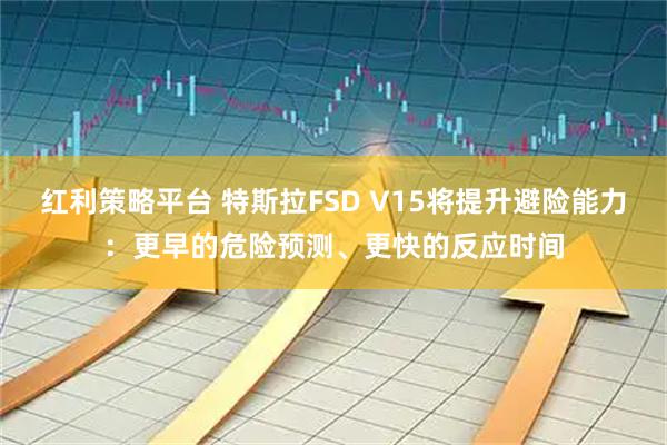 红利策略平台 特斯拉FSD V15将提升避险能力：更早的危险预测、更快的反应时间